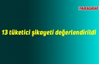 13 tüketici şikayeti değerlendirildi