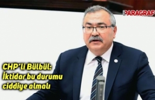 CHP’li Bülbül: İktidar bu durumu ciddiye almalı