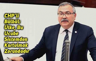 CHP’li Bülbül: Ülke, Bu Ucube Sistemden Kurtulmak...
