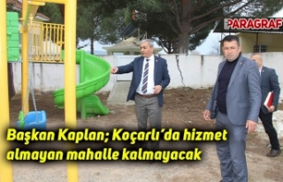 Başkan Kaplan; Koçarlı’da hizmet almayan mahalle...