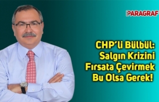 CHP’li Bülbül: Salgın Krizini Fırsata Çevirmek...