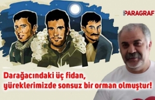 Darağacındaki üç fidan, yüreklerimizde sonsuz...