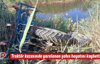 Traktör kazasında yaralanan şahıs hayatını kaybetti