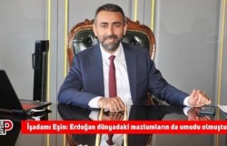 İşadamı Eşin: Erdoğan dünyadaki mazlumların...