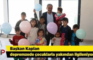 Başkan Kaplan depremzede çocuklarla yakından ilgileniyor