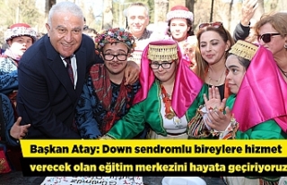 Başkan Atay: Down sendromlu bireylere hizmet verecek...