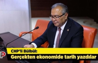 CHP’li Bülbül: Gerçekten ekonomide tarih yazdılar