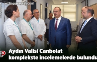 Aydın Valisi Canbolat komplekste incelemelerde bulundu