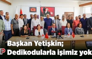 Başkan Yetişkin; Dedikodularla işimiz yok