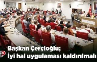 Başkan Çerçioğlu; İyi hal uygulaması kaldırılmalı