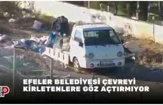 EFELER BELEDİYESİ ÇEVREYİ KİRLETENLERE GÖZ AÇTIRMIYOR