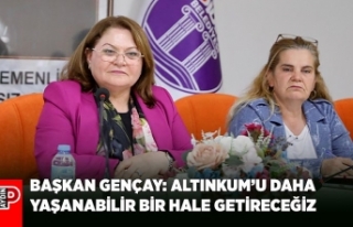 BAŞKAN GENÇAY: ALTINKUM’U DAHA YAŞANABİLİR...