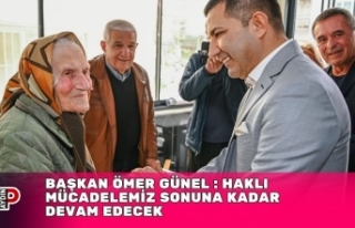 BAŞKAN ÖMER GÜNEL : HAKLI MÜCADELEMİZ SONUNA...