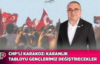 CHP’Lİ KARAKOZ: KARANLIK TABLOYU GENÇLERİMİZ...
