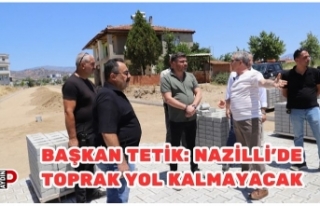 Başkan Tetik: Nazilli’de Toprak Yol Kalmayacak