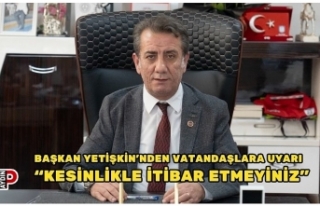 BAŞKAN YETİŞKİN’NDEN VATANDAŞLARA UYARI “KESİNLİKLE...