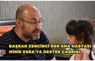 BAŞKAN ZENCİRCİ’DEN SMA HASTASI MİNİK ESRA’YA...