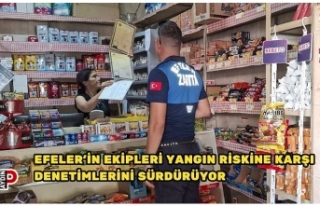 EFELER’İN EKİPLERİ YANGIN RİSKİNE KARŞI DENETİMLERİNİ...