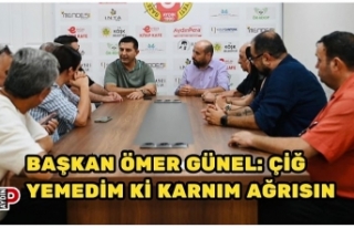 BAŞKAN ÖMER GÜNEL: ÇİĞ YEMEDİM Kİ KARNIM AĞRISIN