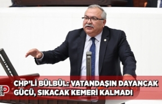 CHP’Lİ BÜLBÜL: VATANDAŞIN DAYANCAK GÜCÜ, SIKACAK...