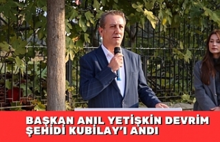 BAŞKAN ANIL YETİŞKİN DEVRİM ŞEHİDİ KUBİLAY’I...