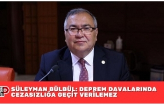 SÜLEYMAN BÜLBÜL: DEPREM DAVALARINDA CEZASIZLIĞA...