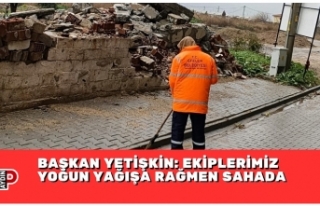 BAŞKAN YETİŞKİN: EKİPLERİMİZ YOĞUN YAĞIŞA...