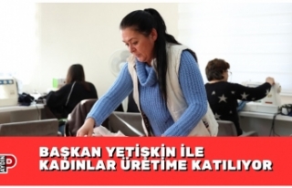 BAŞKAN YETİŞKİN İLE KADINLAR ÜRETİME KATILIYOR