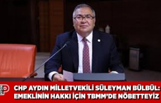 CHP AYDIN MİLLETVEKİLİ SÜLEYMAN BÜLBÜL: EMEKLİNİN...