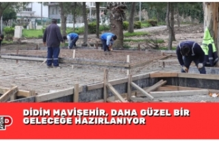 DİDİM MAVİŞEHİR, DAHA GÜZEL BİR GELECEĞE HAZIRLANIYOR
