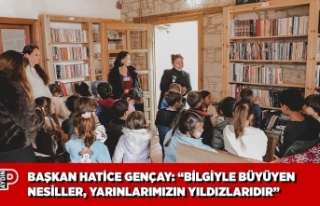 BAŞKAN HATİCE GENÇAY: “BİLGİYLE BÜYÜYEN NESİLLER,...