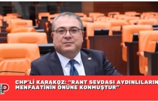 CHP’Lİ KARAKOZ: “RANT SEVDASI AYDINLILARIN MENFAATİNİN...
