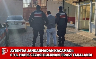 AYDIN’DA JANDARMADAN KAÇAMADI: 6 YIL HAPİS CEZASI BULUNAN FİRARİ YAKALANDI