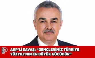 AKP’Lİ SAVAŞ: “GENÇLERİMİZ TÜRKİYE YÜZYILI’NIN EN BÜYÜK GÜCÜDÜR”