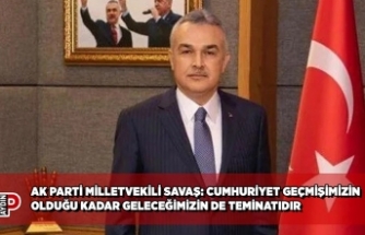 AK PARTİ MİLLETVEKİLİ SAVAŞ: CUMHURİYET GEÇMİŞİMİZİN OLDUĞU KADAR GELECEĞİMİZİN DE TEMİNATIDIR