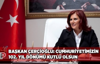 BAŞKAN ÇERÇİOĞLU: CUMHURİYETİMİZİN 102. YIL DÖNÜMÜ KUTLU OLSUN
