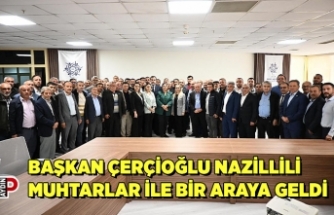 BAŞKAN ÇERÇİOĞLU NAZİLLİLİ MUHTARLAR İLE BİR ARAYA GELDİ