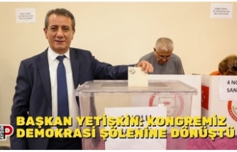 BAŞKAN YETİŞKİN: KONGREMİZ DEMOKRASİ ŞÖLENİNE DÖNÜŞTÜ
