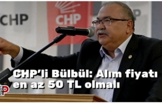 CHP’li Bülbül: Alım fiyatı en az 50 TL olmalı