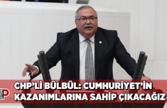 CHP’Lİ BÜLBÜL: CUMHURİYET’İN KAZANIMLARINA SAHİP ÇIKACAĞIZ