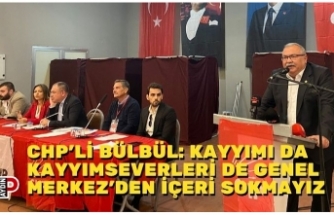 CHP’Lİ BÜLBÜL: KAYYIMI DA KAYYIMSEVERLERİ DE GENEL MERKEZ’DEN İÇERİ SOKMAYIZ