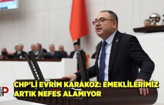 CHP’Lİ EVRİM KARAKOZ: EMEKLİLERİMİZ ARTIK NEFES ALAMIYOR