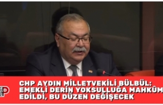 CHP AYDIN MİLLETVEKİLİ BÜLBÜL: EMEKLİ DERİN YOKSULLUĞA MAHKÛM EDİLDİ, BU DÜZEN DEĞİŞECEK