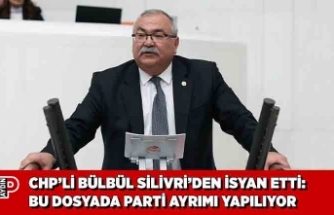CHP’Lİ BÜLBÜL SİLİVRİ’DEN İSYAN ETTİ: BU DOSYADA PARTİ AYRIMI YAPILIYOR