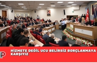 HİZMETE DEĞİL UCU BELİRSİZ BORÇLANMAYA KARŞIYIZ