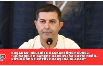 KUŞADASI BELEDİYE BAŞKANI ÖMER GÜNEL:  “MÜCADELEM SADECE HAKSIZLIĞA KARŞI DEĞİL, KÖTÜLÜĞE VE KÖTÜYE KARŞI DA OLACAK”