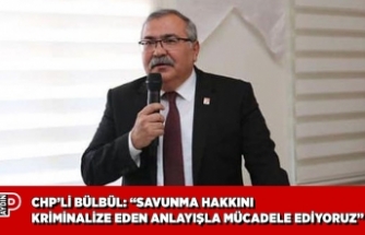CHP’Lİ BÜLBÜL: “SAVUNMA HAKKINI KRİMİNALİZE EDEN ANLAYIŞLA MÜCADELE EDİYORUZ”