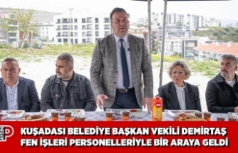KUŞADASI BELEDİYE BAŞKAN VEKİLİ DEMİRTAŞ FEN İŞLERİ PERSONELLERİYLE BİR ARAYA GELDİ