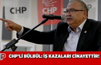CHP’Lİ BÜLBÜL İŞ KAZALARI CİNAYETTİR!