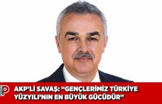 AKP’Lİ SAVAŞ: “GENÇLERİMİZ TÜRKİYE YÜZYILI’NIN EN BÜYÜK GÜCÜDÜR”
